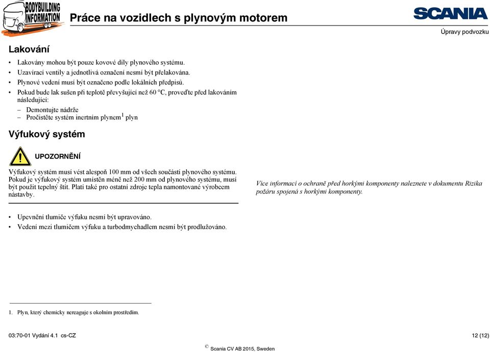 Pokud bude lak sušen při teplotě převyšující než 60 C, proveďte před lakováním následující: Demontujte nádrže Pročistěte systém inertním plynem 1 plyn Výfukový systém UPOZORNĚNÍ Výfukový systém musí