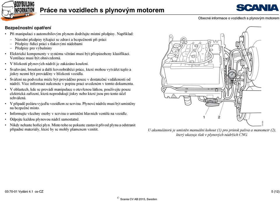 klasifikaci. Ventilace musí být ohnivzdorná. V blízkosti plynových nádrží je zakázáno kouření.