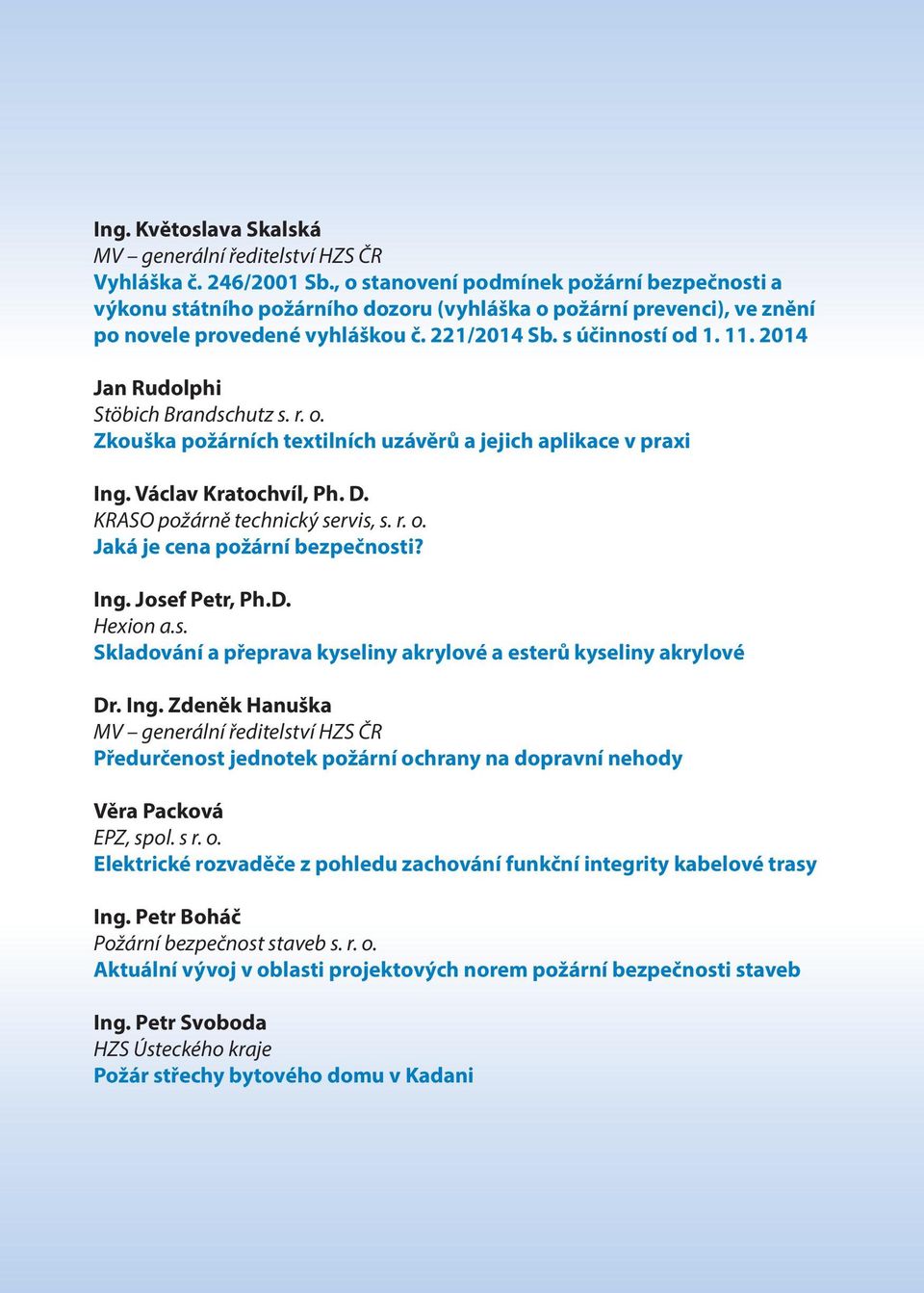 2014 Jan Rudolphi Stöbich Brandschutz s. r. o. Zkouška požárních textilních uzávěrů a jejich aplikace v praxi Ing. Václav Kratochvíl, Ph. D. KRASO požárně technický servis, s. r. o. Jaká je cena požární bezpečnosti?