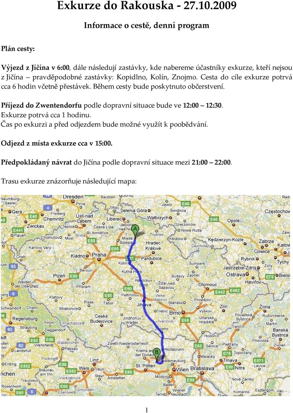 pravděpodobné zastávky: Kopidlno, Kolín, Znojmo. Cesta do cíle exkurze potrvá cca 6 hodin včetně přestávek. Během cesty bude poskytnuto občerstvení.