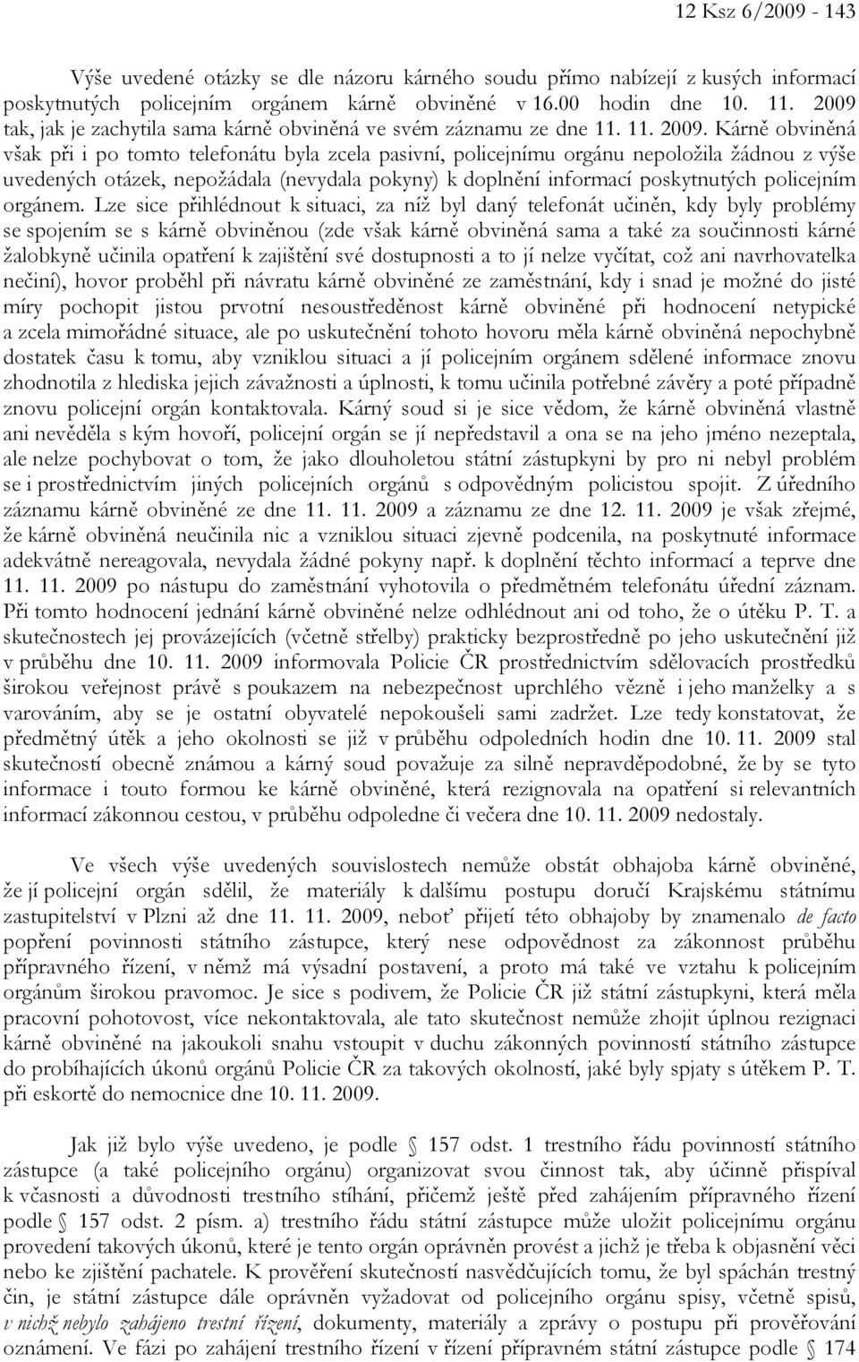 Kárně obviněná však při i po tomto telefonátu byla zcela pasivní, policejnímu orgánu nepoložila žádnou z výše uvedených otázek, nepožádala (nevydala pokyny) k doplnění informací poskytnutých