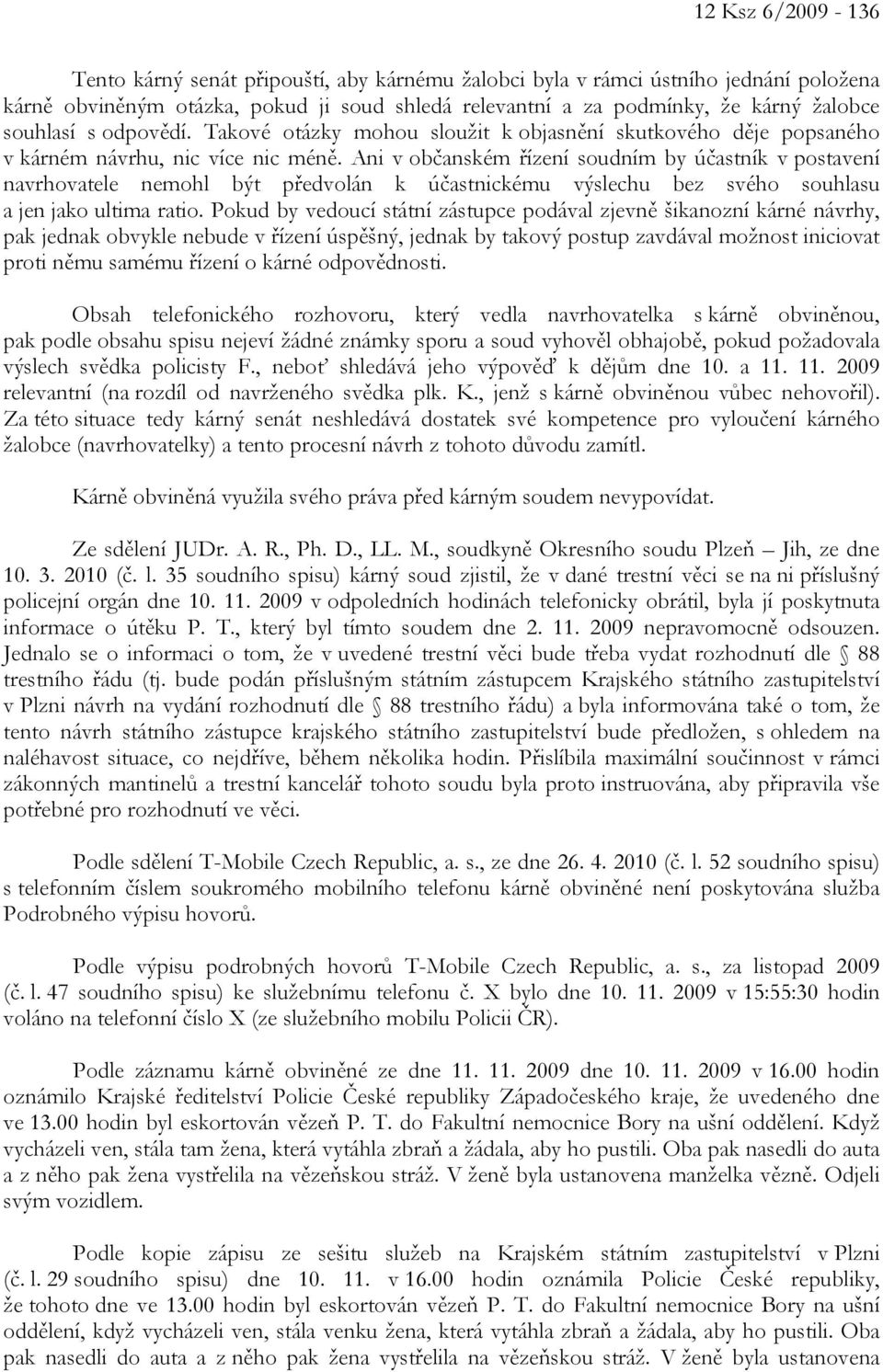 Ani v občanském řízení soudním by účastník v postavení navrhovatele nemohl být předvolán k účastnickému výslechu bez svého souhlasu a jen jako ultima ratio.