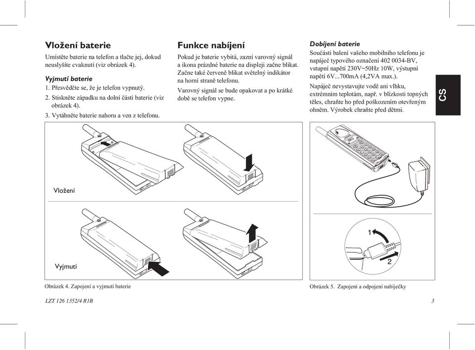 Funkce nabíjení Pokud je baterie vybitá, zazní varovný signál a ikona prázdné baterie na displeji zaène blikat. Zaène také èervenì blikat svìtelný indikátor na horní stranì telefonu.