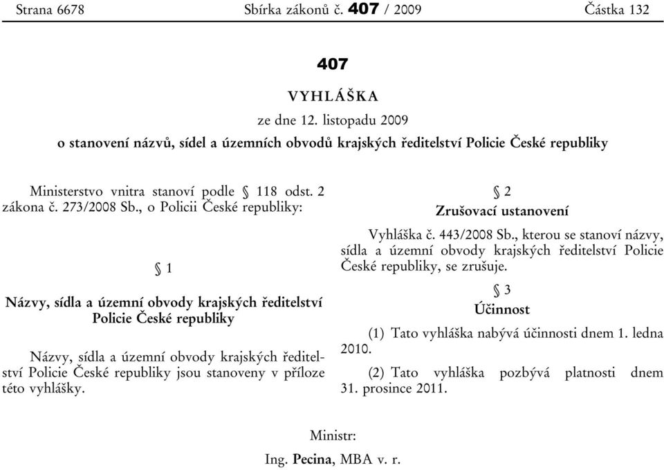 , o Policii České republiky: 1 Názvy, sídla a územní obvody krajských ředitelství Policie České republiky Názvy, sídla a územní obvody krajských ředitelství Policie České republiky jsou