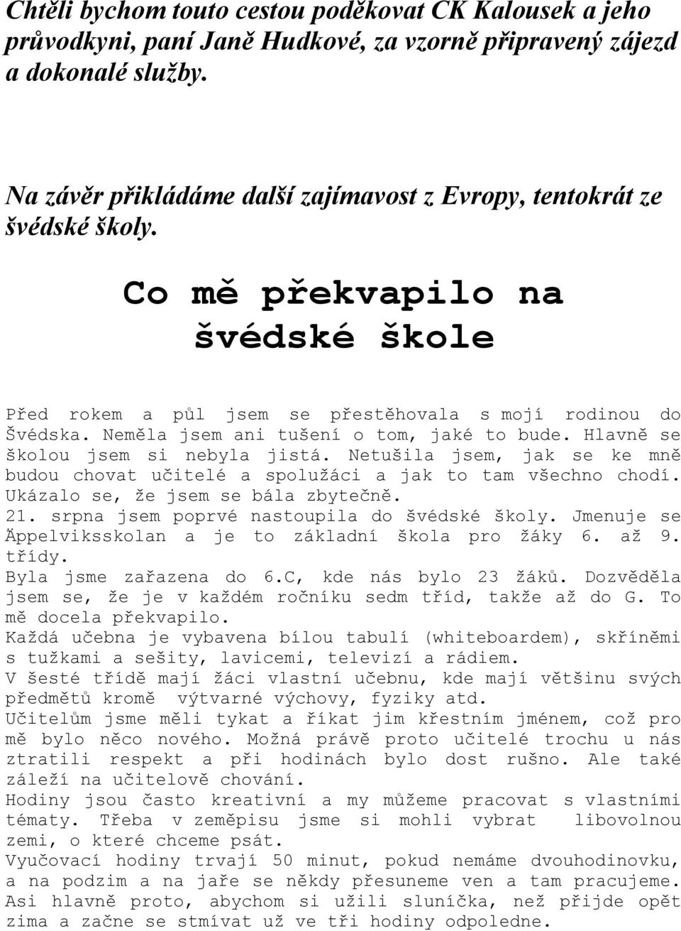 Neměla jsem ani tušení o tom, jaké to bude. Hlavně se školou jsem si nebyla jistá. Netušila jsem, jak se ke mně budou chovat učitelé a spolužáci a jak to tam všechno chodí.