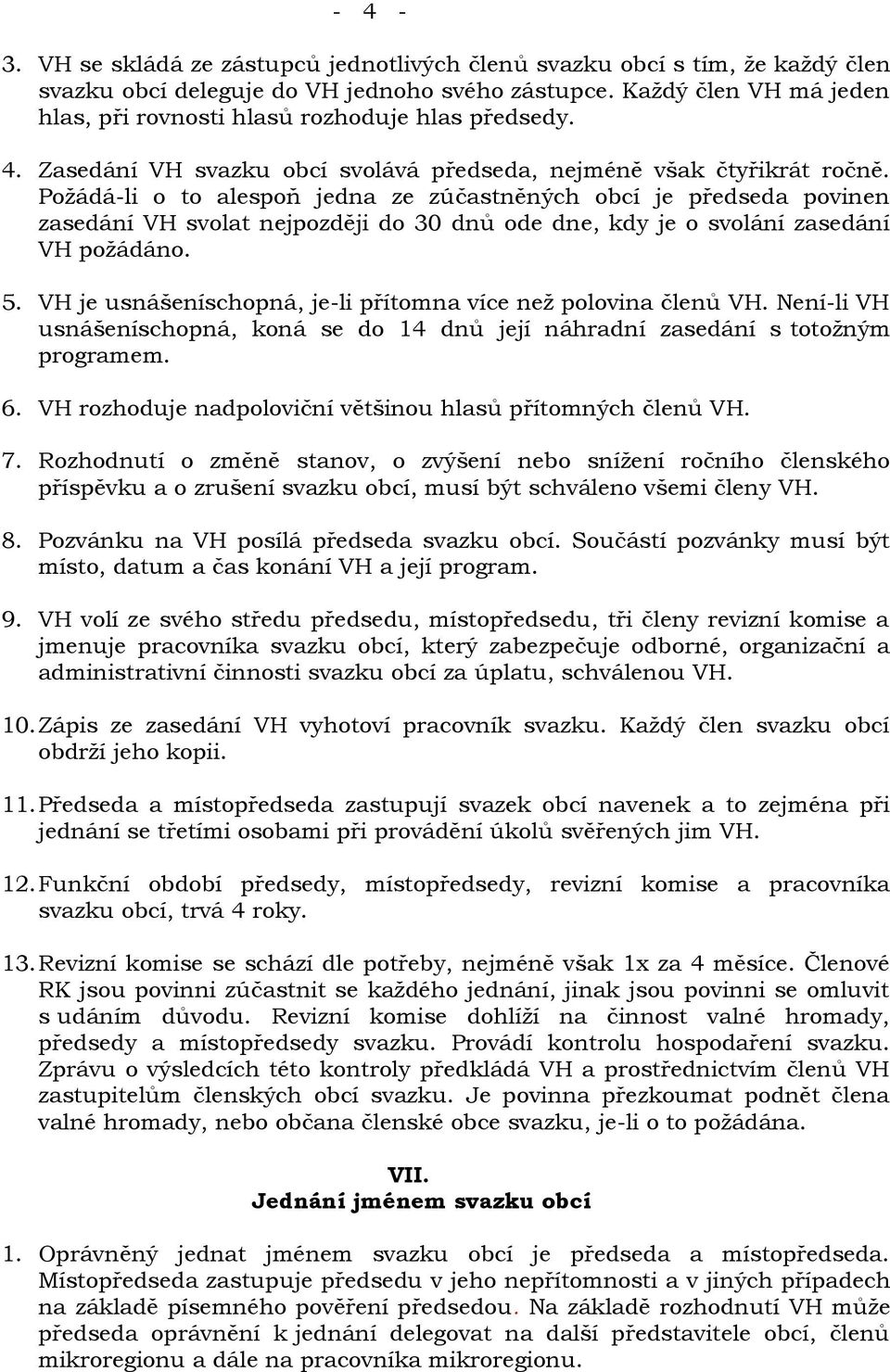 Požádá-li o to alespoň jedna ze zúčastněných obcí je předseda povinen zasedání VH svolat nejpozději do 30 dnů ode dne, kdy je o svolání zasedání VH požádáno. 5.