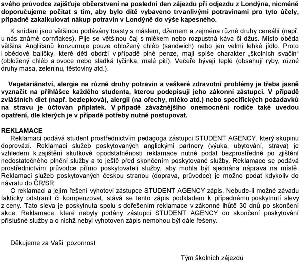 Pije se většinou čaj s mlékem nebo rozpustná káva či džus. Místo oběda většina Angličanů konzumuje pouze obložený chléb (sandwich) nebo jen velmi lehké jídlo.