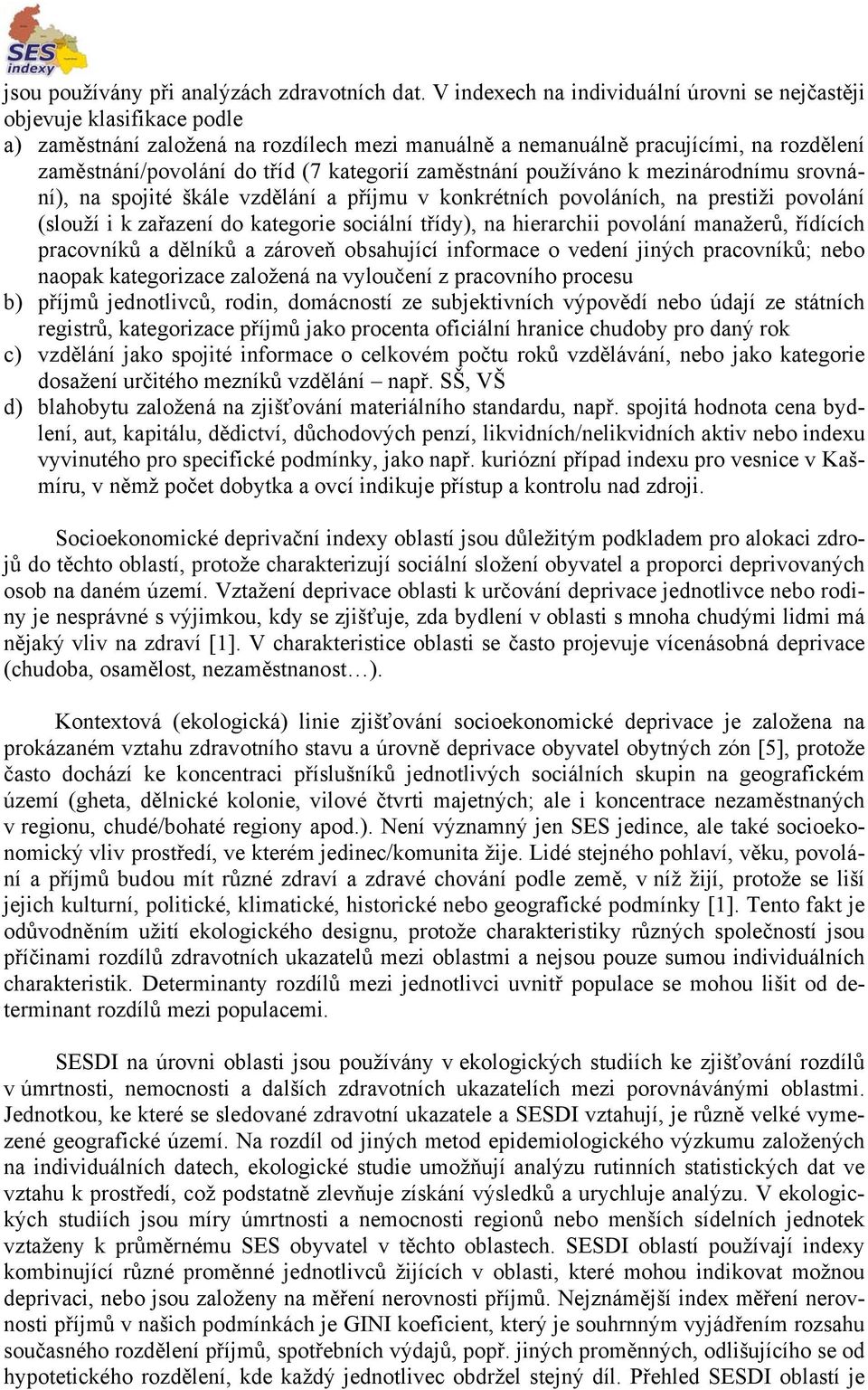 kategorií zaměstnání používáno k mezinárodnímu srovnání), na spojité škále vzdělání a příjmu v konkrétních povoláních, na prestiži povolání (slouží i k zařazení do kategorie sociální třídy), na