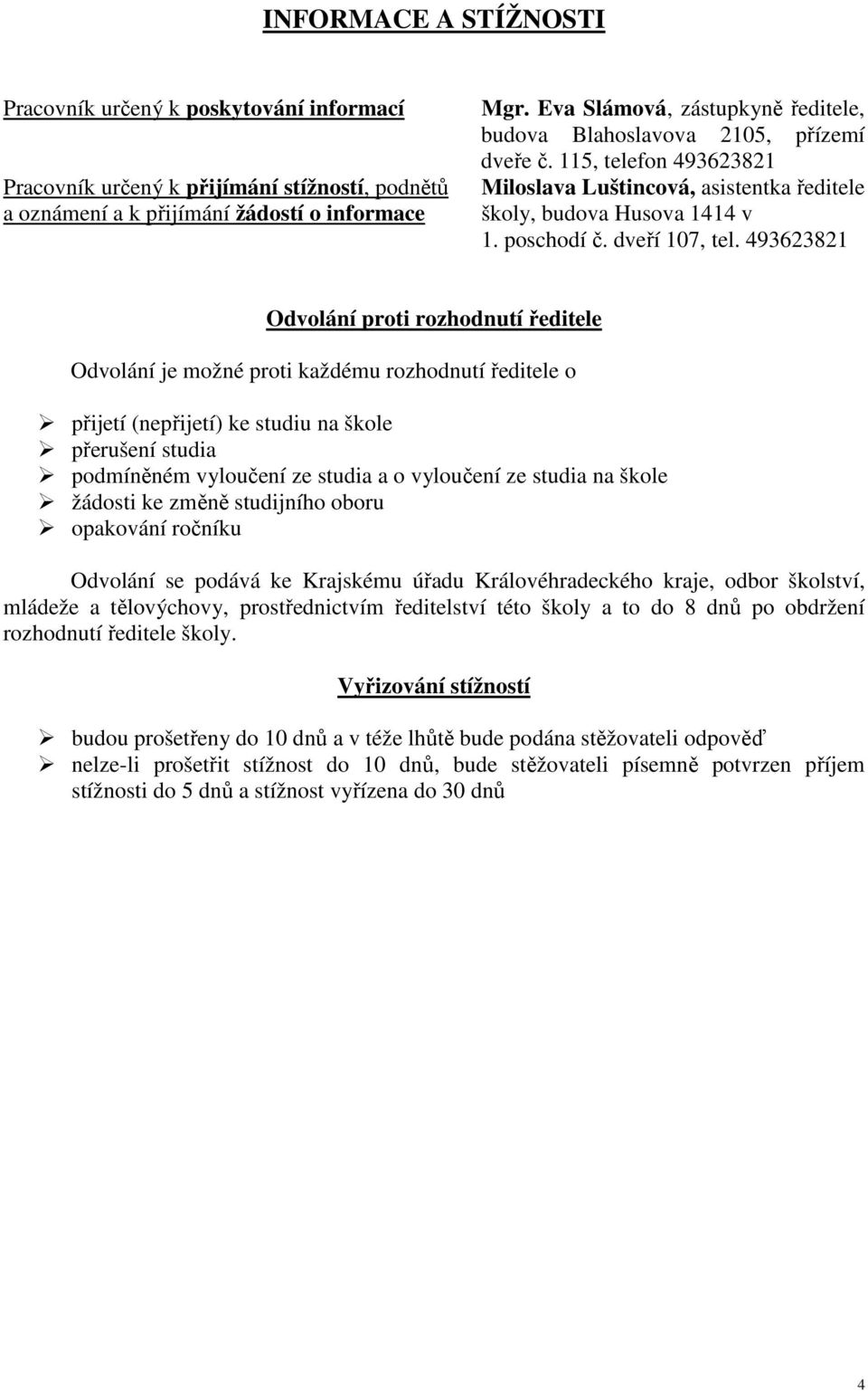 493623821 Odvolání proti rozhodnutí ředitele Odvolání je možné proti každému rozhodnutí ředitele o přijetí (nepřijetí) ke studiu na škole přerušení studia podmíněném vyloučení ze studia a o vyloučení