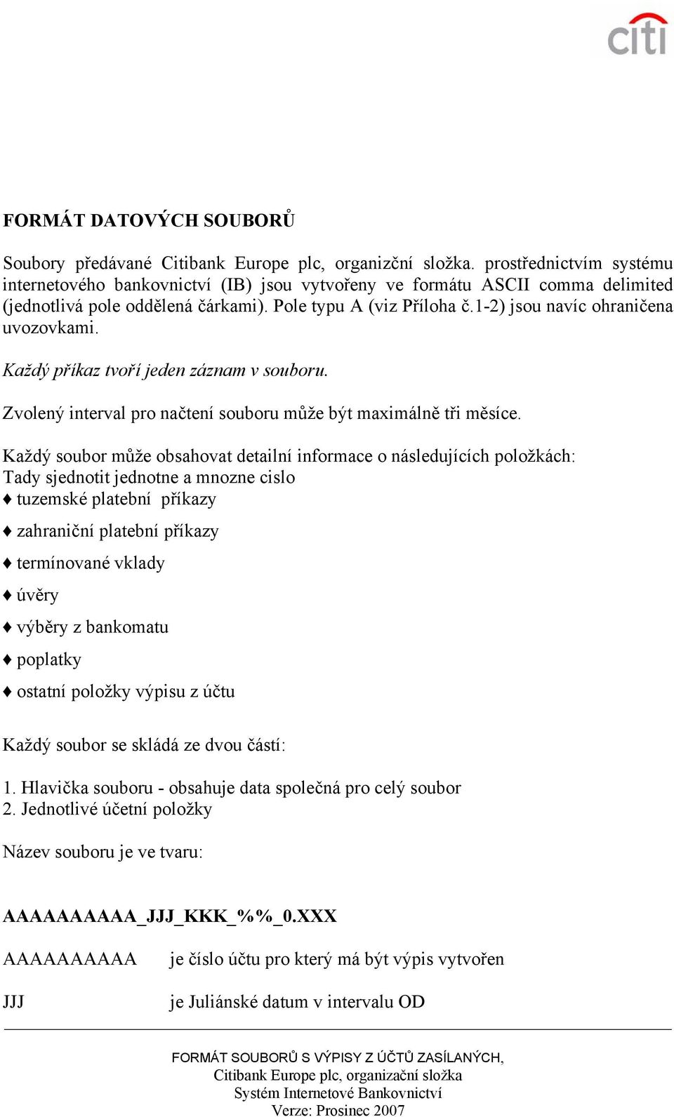 1-2) jsou navíc ohraničena uvozovkami. Každý příkaz tvoří jeden záznam v souboru. Zvolený interval pro načtení souboru může být maximálně tři měsíce.