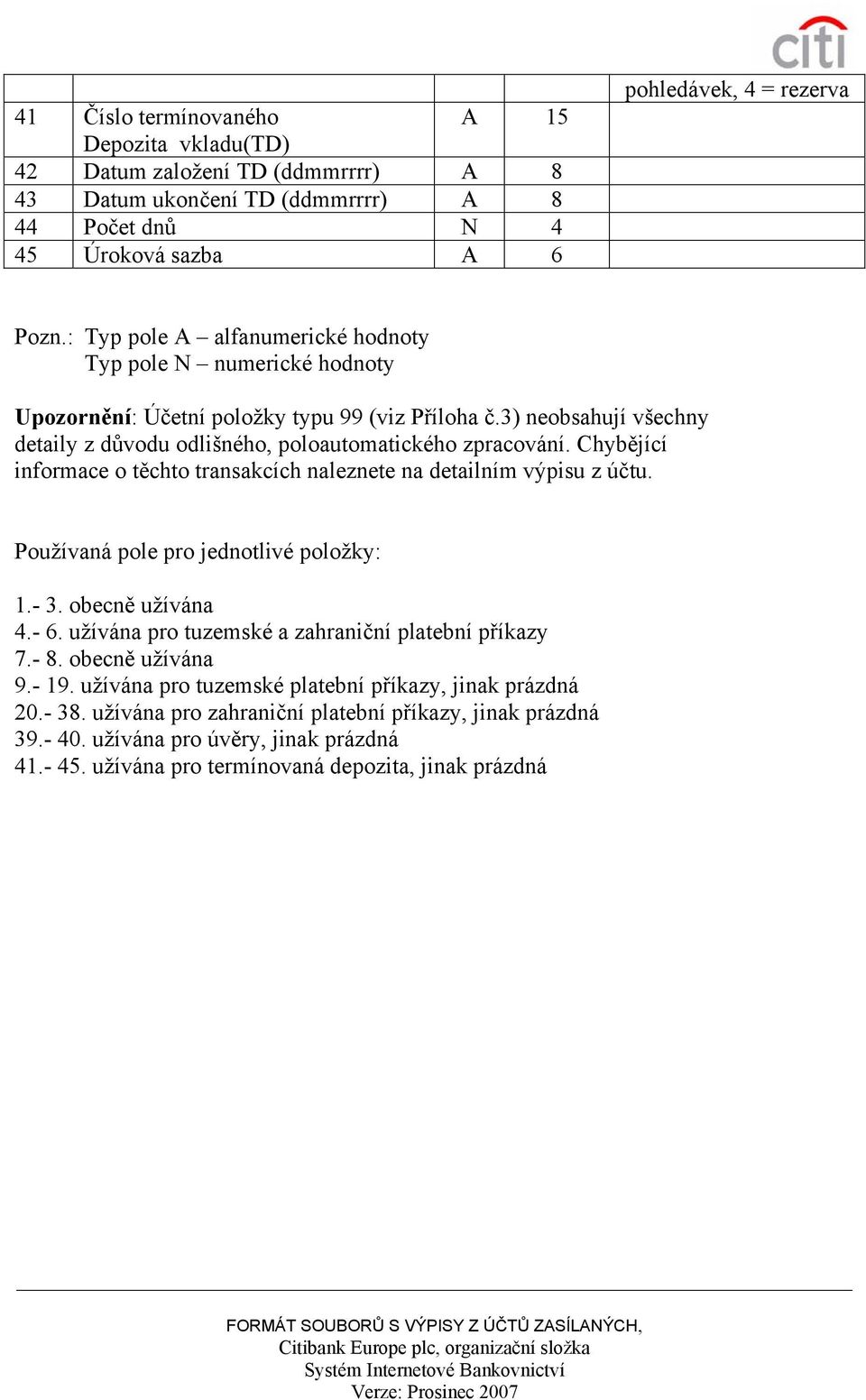 Chybějící informace o těchto transakcích naleznete na detailním výpisu z účtu. Používaná pole pro jednotlivé položky: 1.- 3. obecně užívána 4.- 6. užívána pro tuzemské a zahraniční platební příkazy 7.