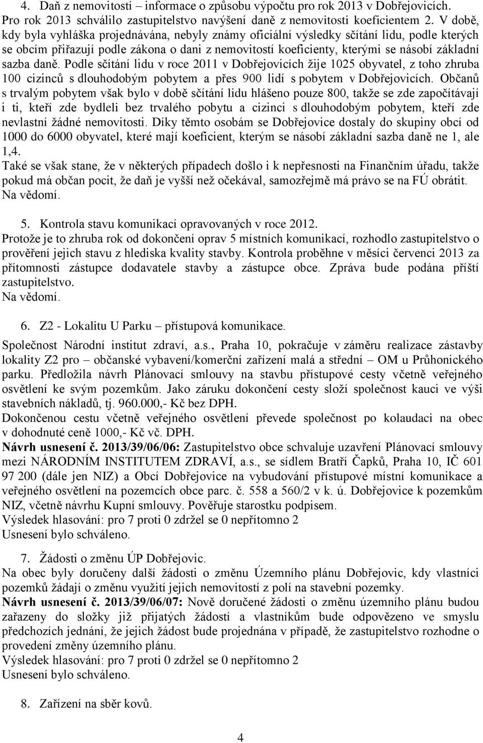 daně. Podle sčítání lidu v roce 2011 v Dobřejovicích žije 1025 obyvatel, z toho zhruba 100 cizinců s dlouhodobým pobytem a přes 900 lidí s pobytem v Dobřejovicích.