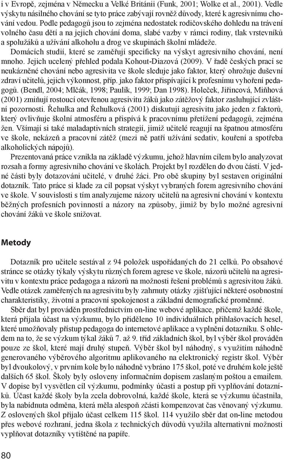 ve skupinách školní mládeže. Domácích studií, které se zaměřují specificky na výskyt agresivního chování, není mnoho. Jejich ucelený přehled podala Kohout-Diazová (2009).