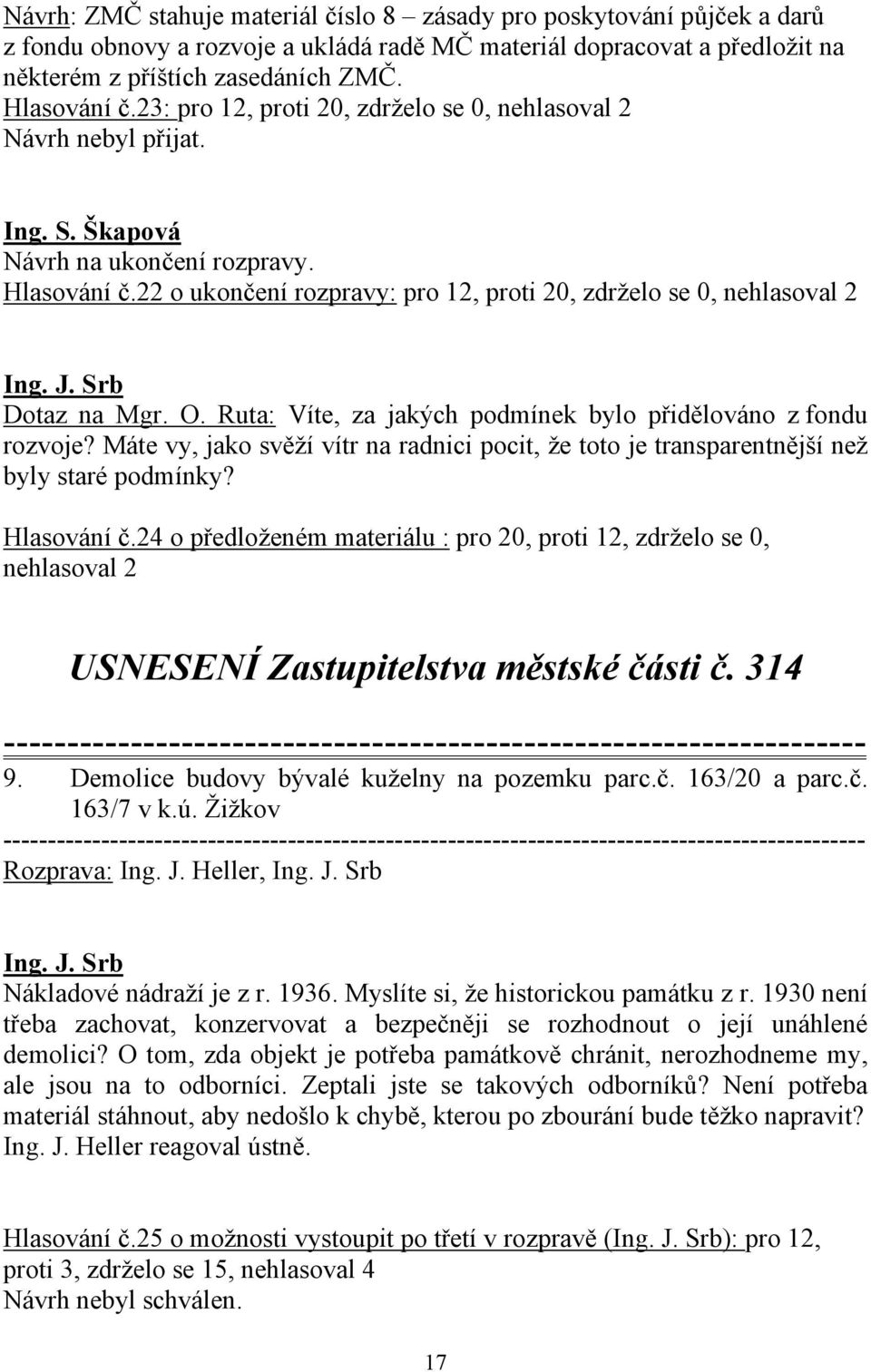 J. Srb Dotaz na Mgr. O. Ruta: Víte, za jakých podmínek bylo přidělováno z fondu rozvoje? Máte vy, jako svěží vítr na radnici pocit, že toto je transparentnější než byly staré podmínky? Hlasování č.