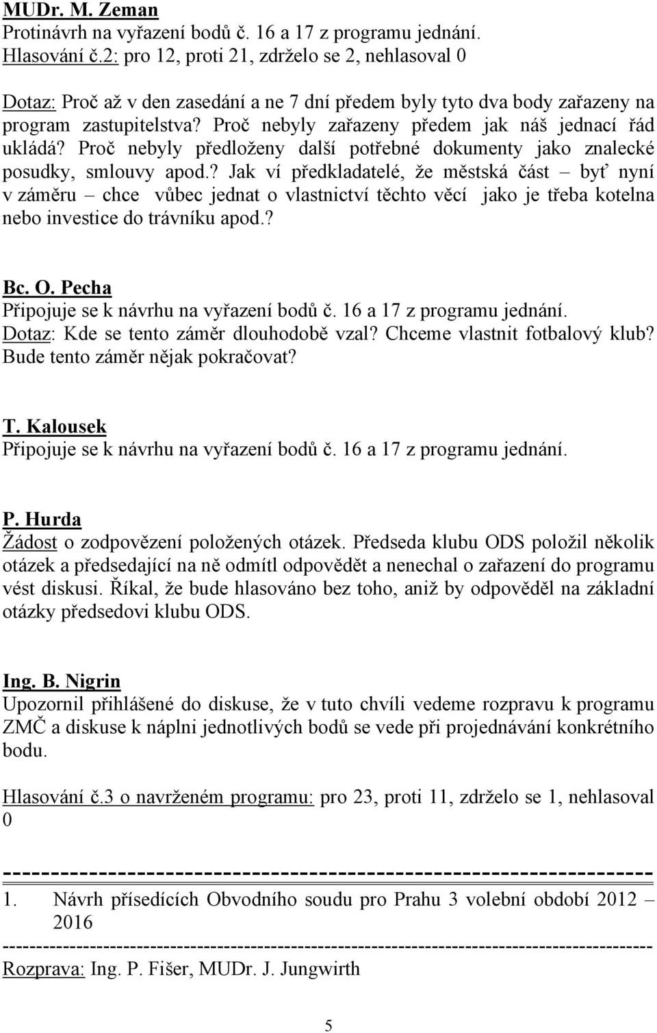 Proč nebyly zařazeny předem jak náš jednací řád ukládá? Proč nebyly předloženy další potřebné dokumenty jako znalecké posudky, smlouvy apod.