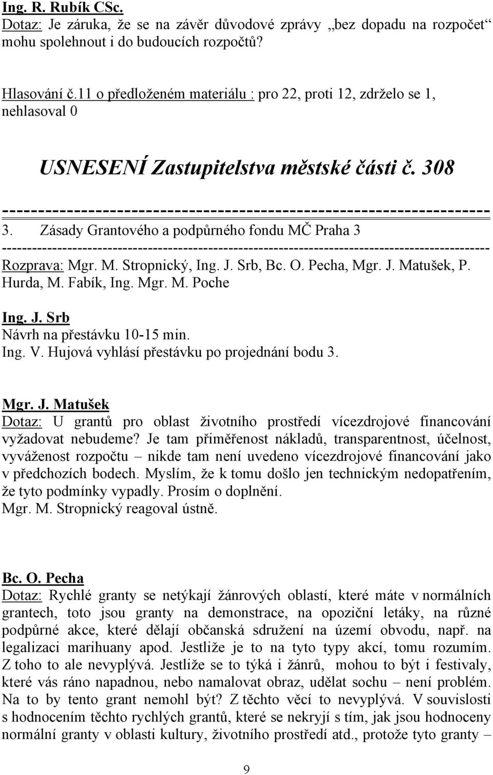 J. Srb, Bc. O. Pecha, Mgr. J. Matušek, P. Hurda, M. Fabík, Ing. Mgr. M. Poche Ing. J. Srb Návrh na přestávku 10-15 min. Ing. V. Hujová vyhlásí přestávku po projednání bodu 3. Mgr. J. Matušek Dotaz: U grantů pro oblast životního prostředí vícezdrojové financování vyžadovat nebudeme?