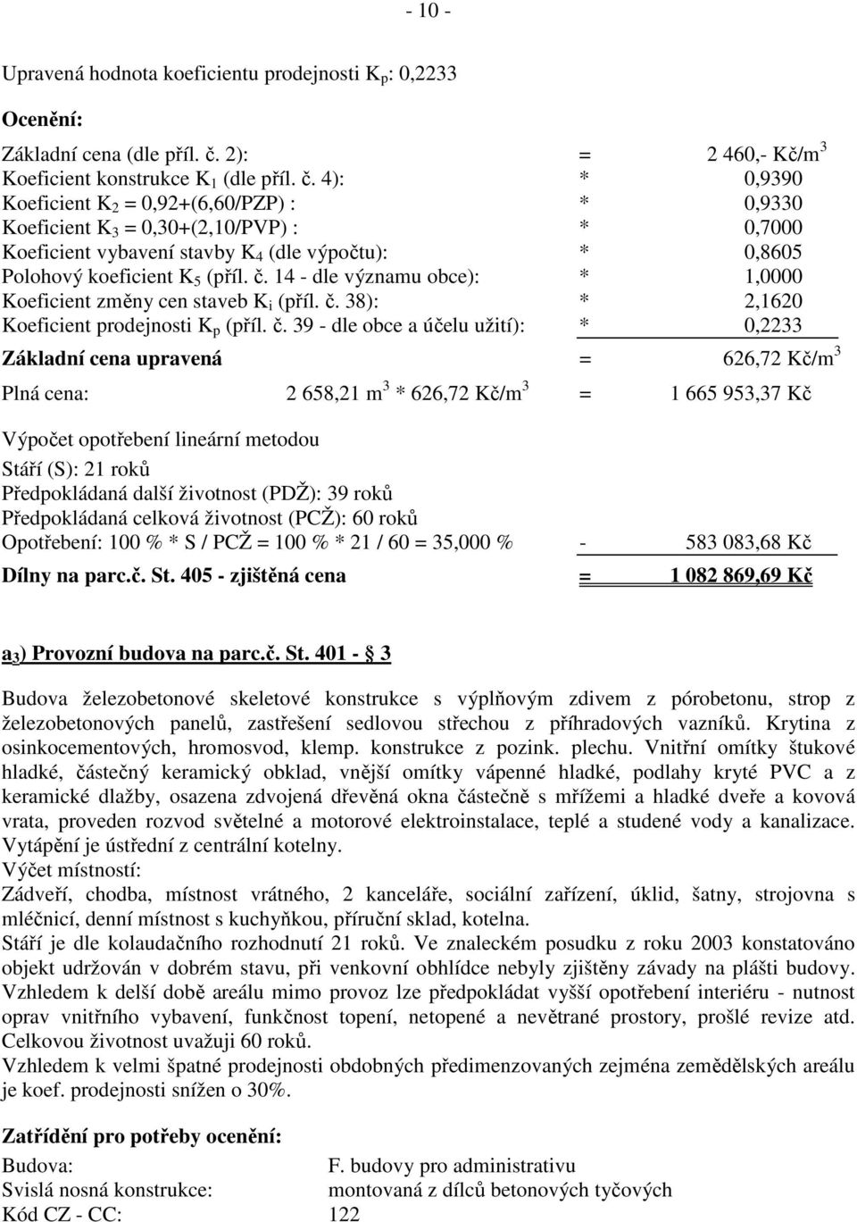 4): * 0,9390 Koeficient K 2 = 0,92+(6,60/PZP) : * 0,9330 Koeficient K 3 = 0,30+(2,10/PVP) : * 0,7000 Koeficient vybavení stavby K 4 (dle výpočtu): * 0,8605 Koeficient změny cen staveb K i (příl. č.