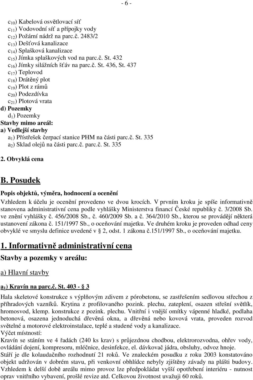 437 c 17 ) Teplovod c 18 ) Drátěný plot c 19 ) Plot z rámů c 20 ) Podezdívka c 21 ) Plotová vrata d) Pozemky d 1 ) Pozemky Stavby mimo areál: a) Vedlejší stavby a 1 ) Přístřešek čerpací stanice PHM