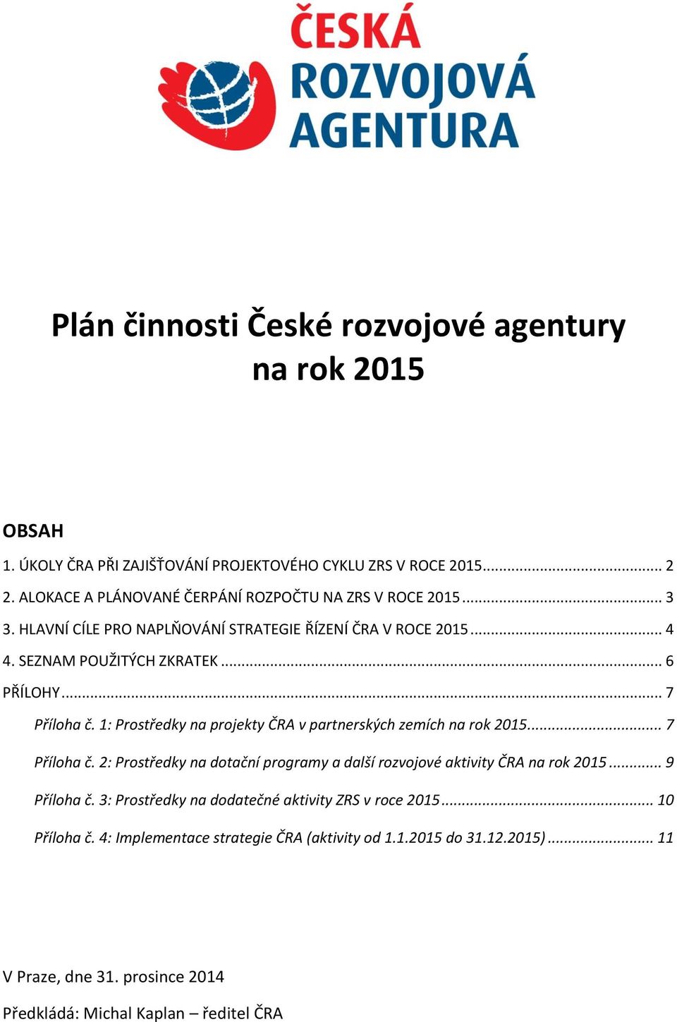.. 7 Příloha č. 1: Prostředky na projekty ČRA v partnerských zemích na rok 2015... 7 Příloha č. 2: Prostředky na dotační programy a další rozvojové aktivity ČRA na rok 2015.
