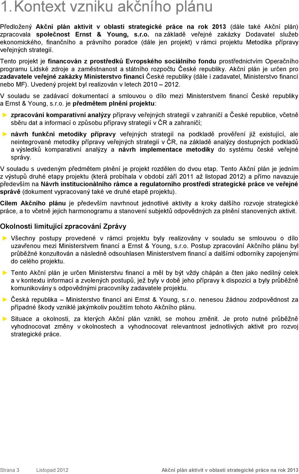 Akční plán je určen pro zadavatele veřejné zakázky Ministerstvo financí České republiky (dále i zadavatel, Ministerstvo financí nebo MF). Uvedený projekt byl realizován v letech 2010 2012.