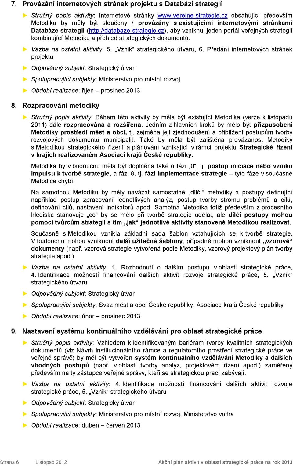 cz), aby vzniknul jeden portál veřejných strategií kombinující Metodiku a přehled strategických dokumentů. Vazba na ostatní aktivity: 5. Vznik strategického útvaru, 6.