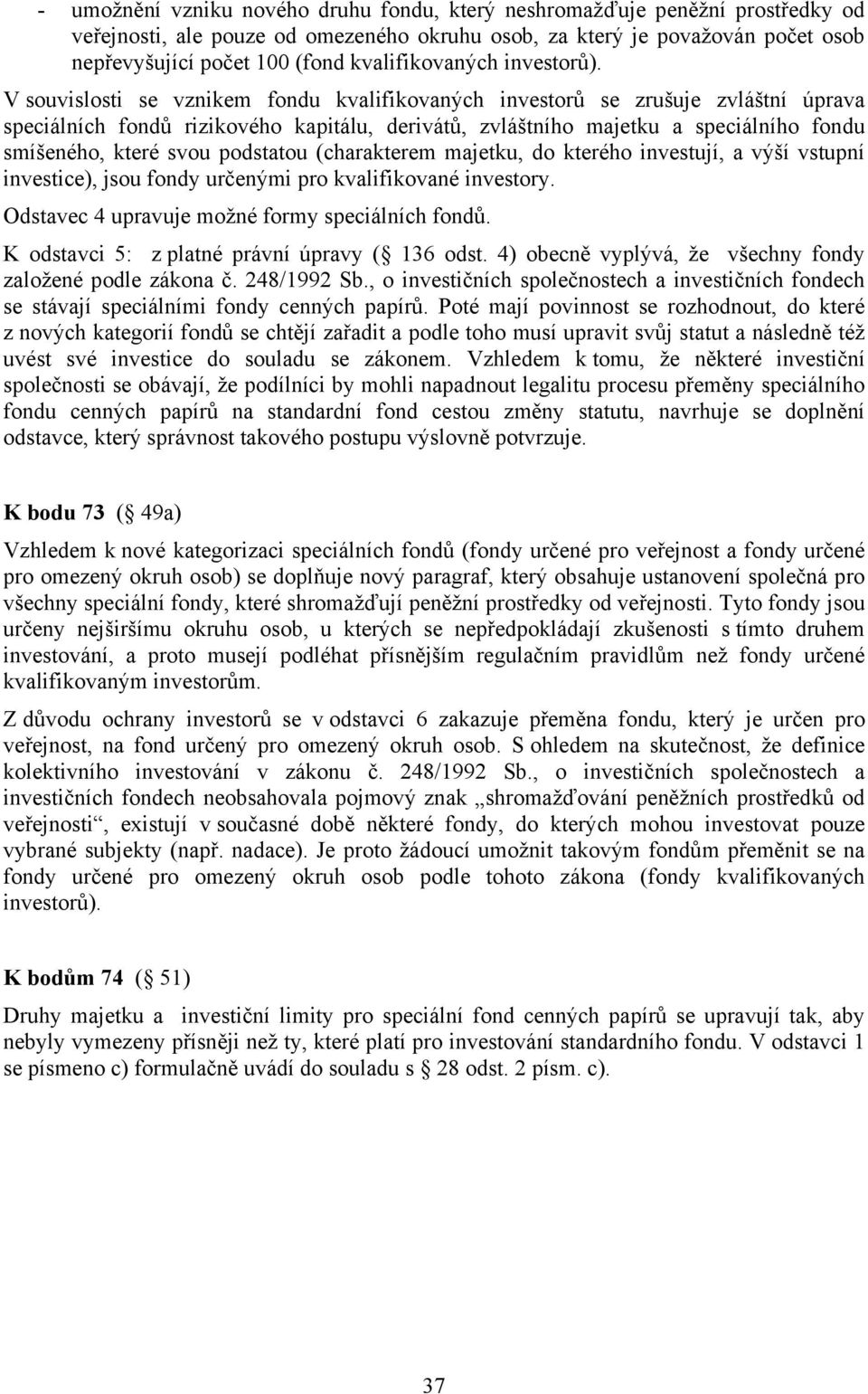 V souvislosti se vznikem fondu kvalifikovaných investorů se zrušuje zvláštní úprava speciálních fondů rizikového kapitálu, derivátů, zvláštního majetku a speciálního fondu smíšeného, které svou