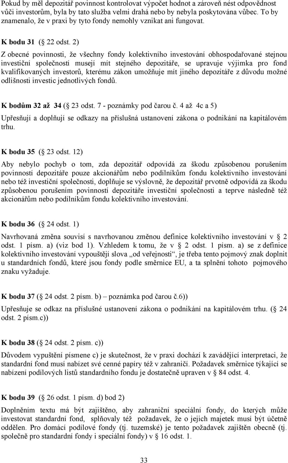 2) Z obecné povinnosti, že všechny fondy kolektivního investování obhospodařované stejnou investiční společností musejí mít stejného depozitáře, se upravuje výjimka pro fond kvalifikovaných