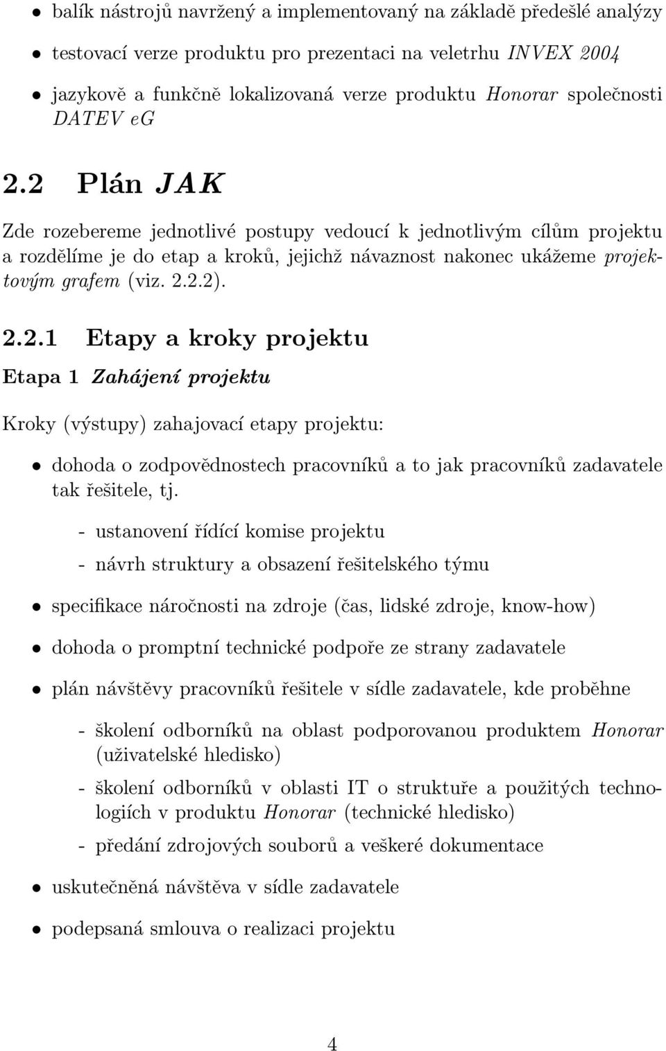 - ustanovení řídící komise projektu - návrh struktury a obsazení řešitelského týmu specifikace náročnosti na zdroje (čas, lidské zdroje, know-how) dohoda o promptní technické podpoře ze strany