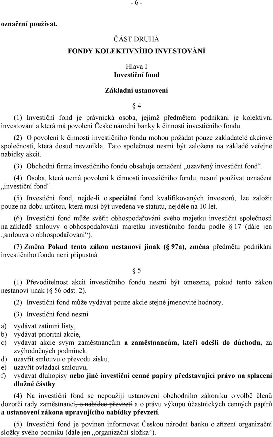 povolení České národní banky k činnosti investičního fondu. (2) O povolení k činnosti investičního fondu mohou požádat pouze zakladatelé akciové společnosti, která dosud nevznikla.