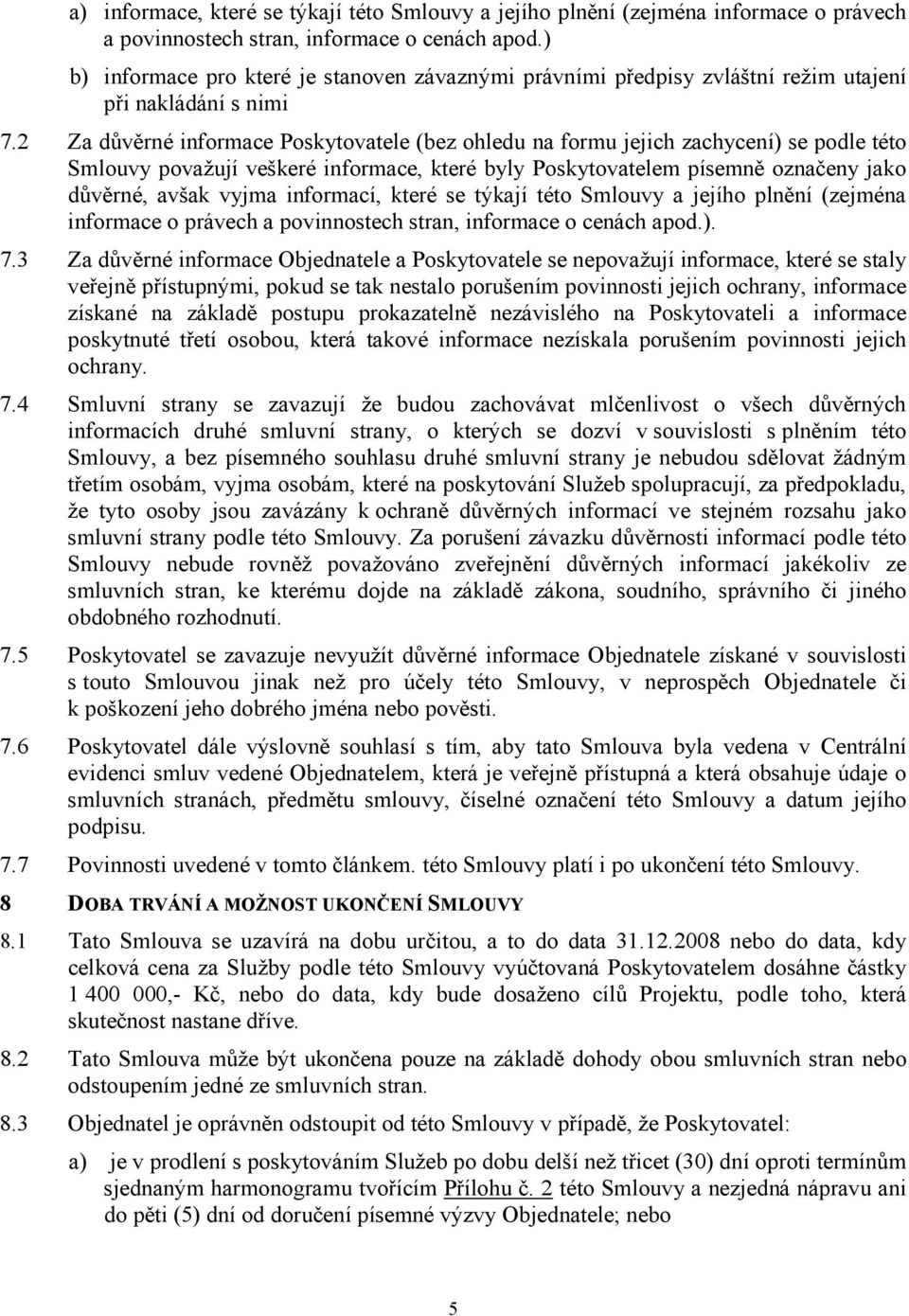 2 Za důvěrné informace Poskytovatele (bez ohledu na formu jejich zachycení) se podle této Smlouvy považují veškeré informace, které byly Poskytovatelem písemně označeny jako důvěrné, avšak vyjma