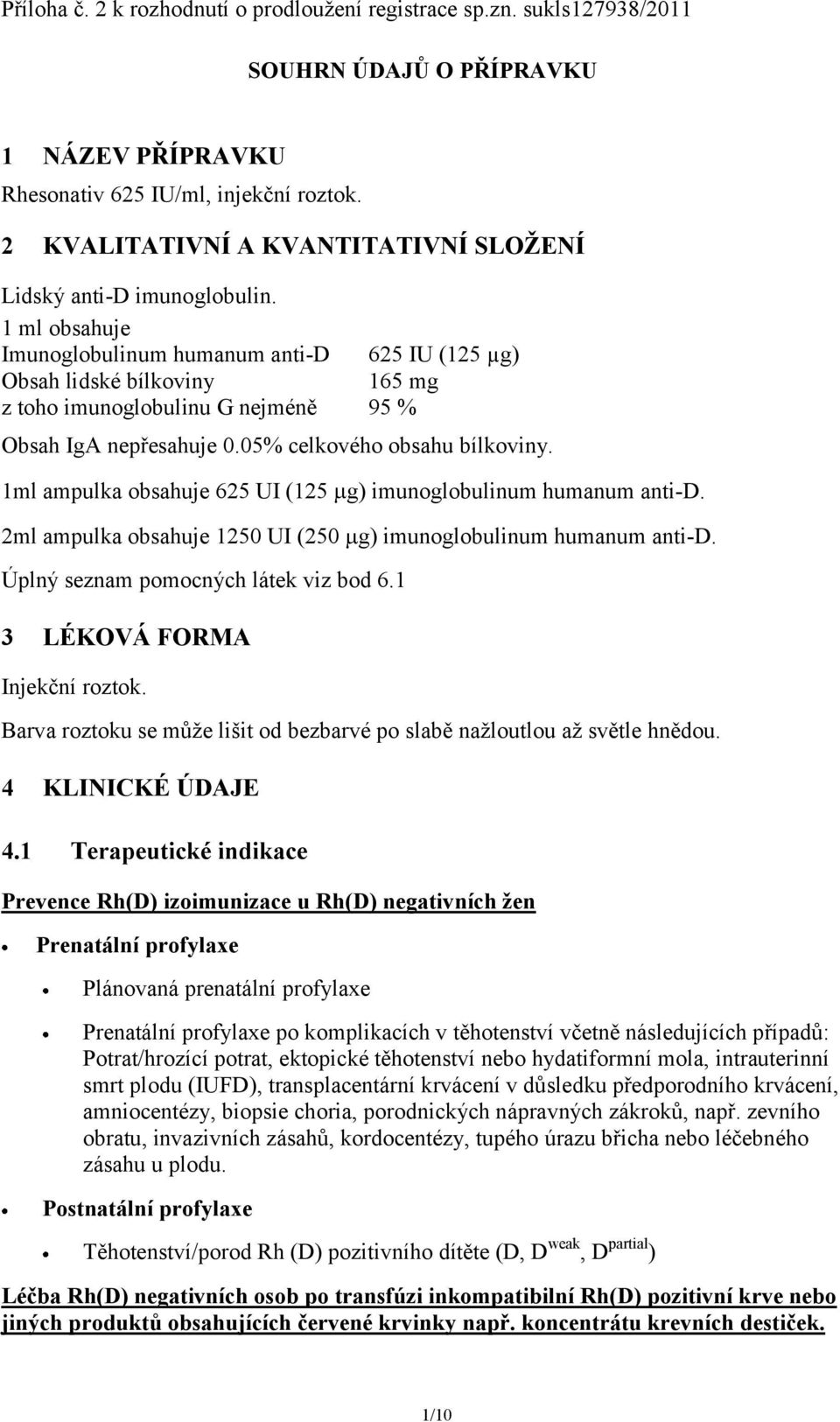 1 ml obsahuje Imunoglobulinum humanum anti-d 625 IU (125 µg) Obsah lidské bílkoviny 165 mg z toho imunoglobulinu G nejméně 95 % Obsah IgA nepřesahuje 0.05% celkového obsahu bílkoviny.