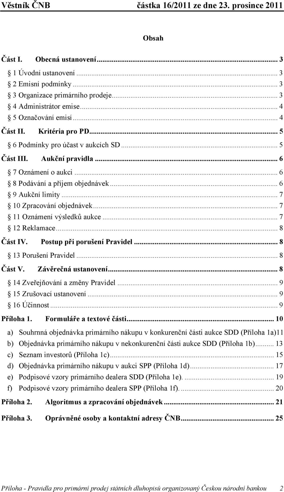 .. 7 11 Oznámení výsledků aukce... 7 12 Reklamace... 8 Část IV. Postup při porušení Pravidel... 8 13 Porušení Pravidel... 8 Část V. Závěrečná ustanovení... 8 14 Zveřejňování a změny Pravidel.