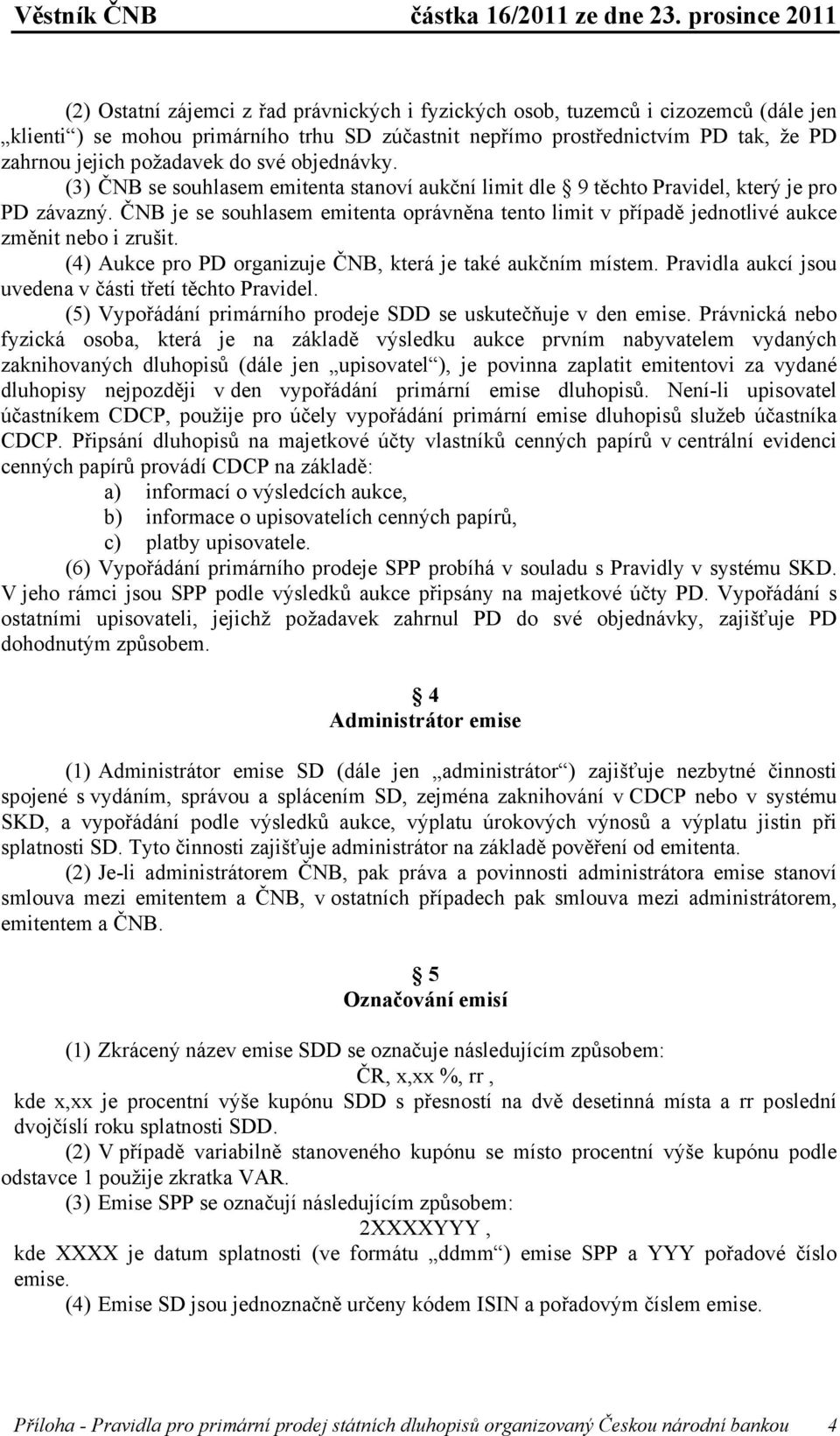 ČNB je se souhlasem emitenta oprávněna tento limit v případě jednotlivé aukce změnit nebo i zrušit. (4) Aukce pro PD organizuje ČNB, která je také aukčním místem.