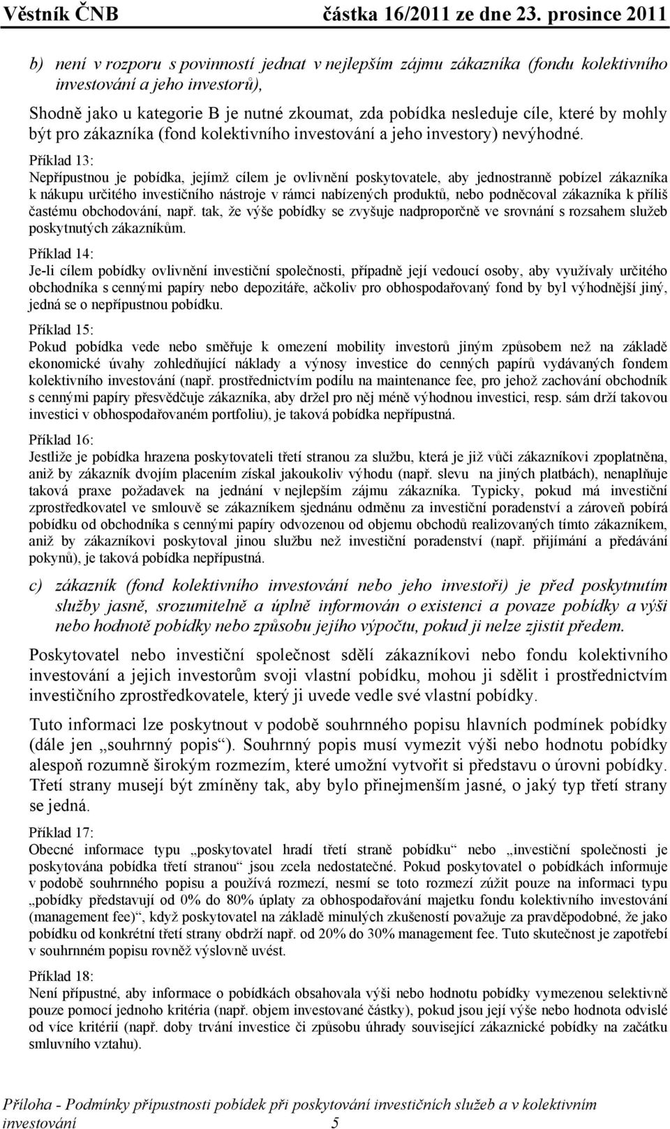 Příklad 13: Nepřípustnou je pobídka, jejímž cílem je ovlivnění poskytovatele, aby jednostranně pobízel zákazníka k nákupu určitého investičního nástroje v rámci nabízených produktů, nebo podněcoval