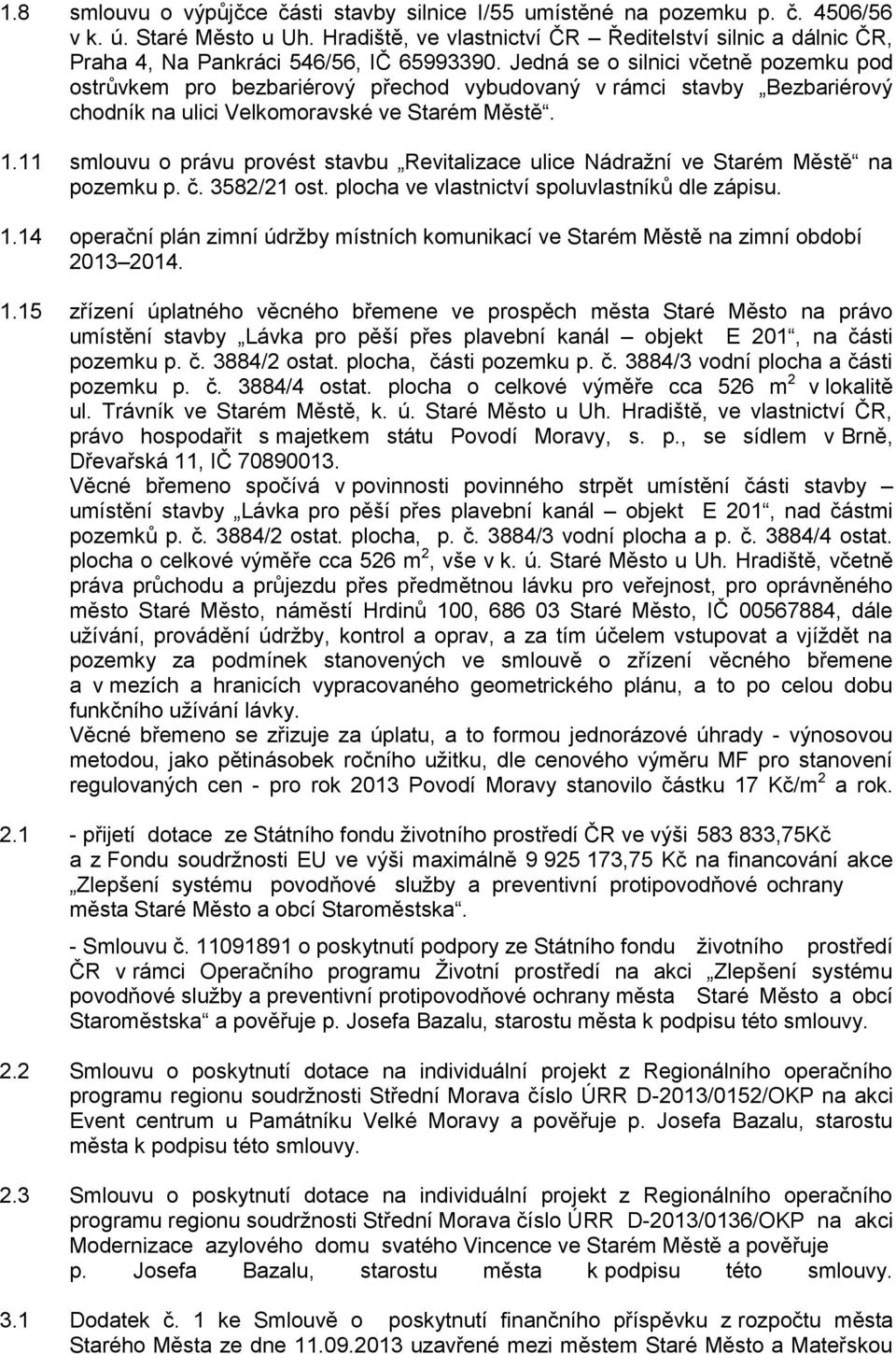 Jedná se o silnici včetně pozemku pod ostrůvkem pro bezbariérový přechod vybudovaný v rámci stavby Bezbariérový chodník na ulici Velkomoravské ve Starém Městě. 1.