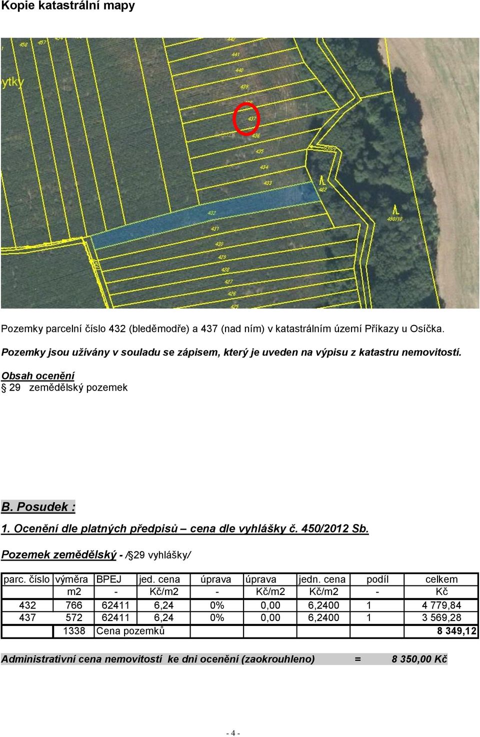Ocenění dle platných předpisů cena dle vyhlášky č. 450/2012 Sb. Pozemek zemědělský - / 29 vyhlášky/ parc. číslo výměra BPEJ jed. cena úprava úprava jedn.