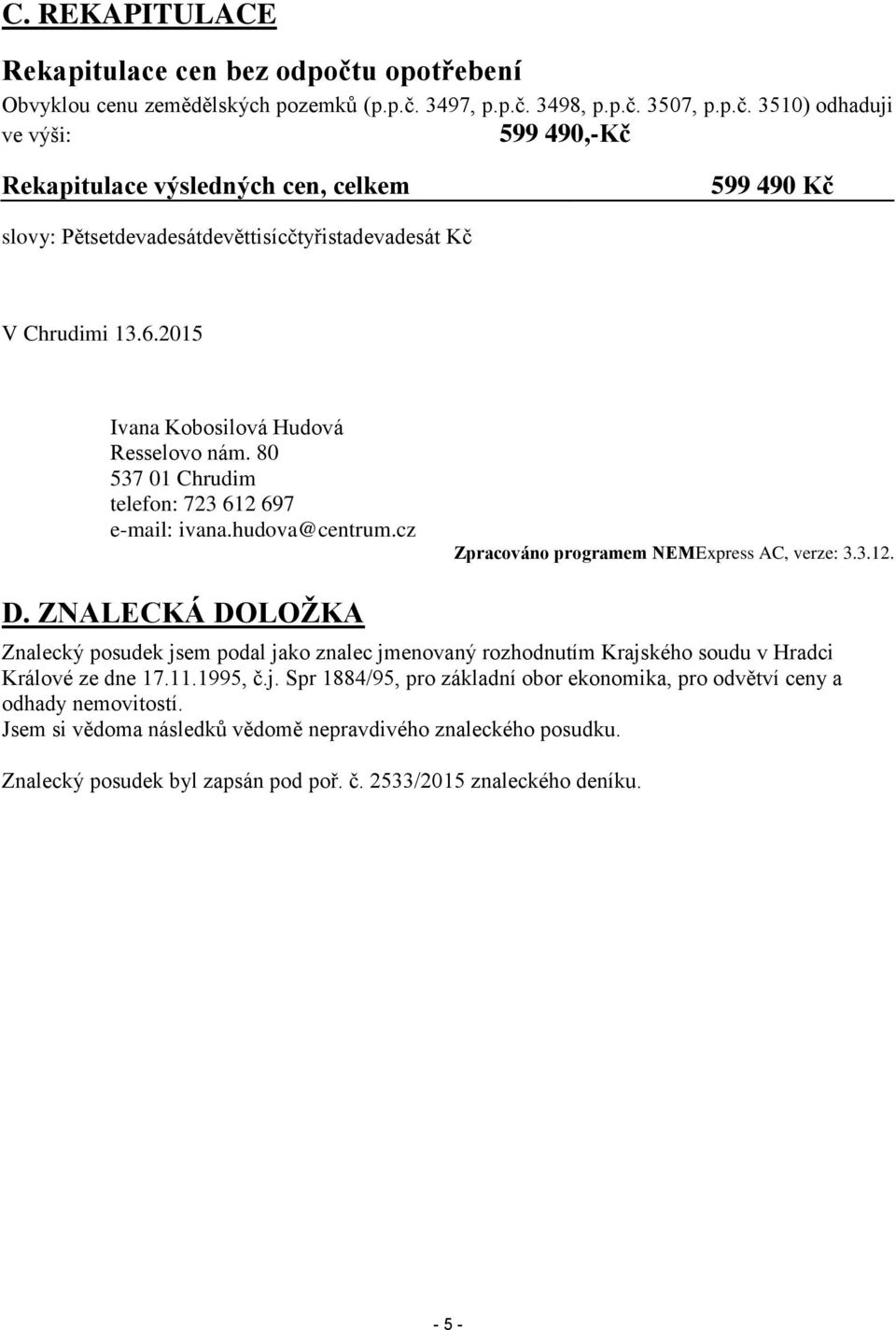 ZNALECKÁ DOLOŽKA Znalecký posudek jsem podal jako znalec jmenovaný rozhodnutím Krajského soudu v Hradci Králové ze dne 17.11.1995, č.j. Spr 1884/95, pro základní obor ekonomika, pro odvětví ceny a odhady nemovitostí.