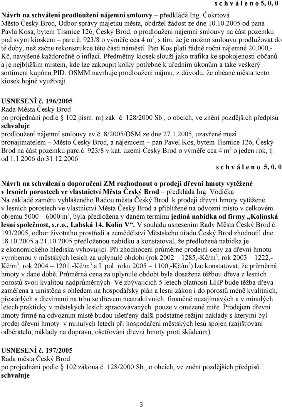 st pozemku pod svým kioskem parc.č. 923/8 o výměře cca 4 m 2, s tím, že je možno smlouvu prodlužovat do té doby, než začne rekonstrukce této části náměstí. Pan Kos platí řádně roční nájemné 20.