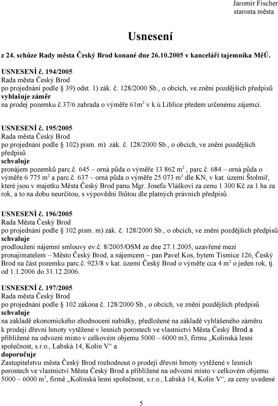 m) zák. č. 128/2000 Sb., o obcích, ve znění pozdějších předpisů pronájem pozemků parc.č. 645 orná půda o výměře 13 862 m 2, parc.č. 684 orná půda o výměře 6 775 m 2 a parc.č. 637 orná půda o výměře 25 073 m 2 dle KN, v kat.