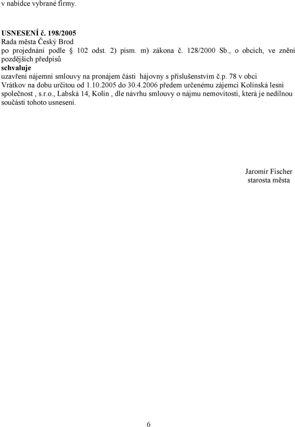 10.2005 do 30.4.2006 předem určenému zájemci Kolínská lesní společnost, s.r.o., Labská 14, Kolín, dle návrhu smlouvy o nájmu nemovitosti, která je nedílnou součástí tohoto usnesení.