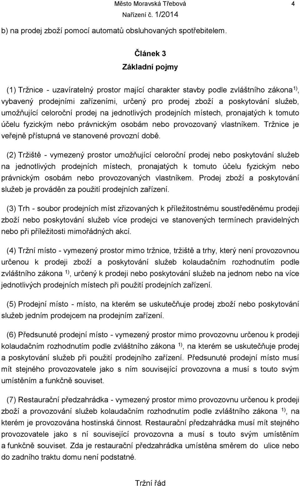 celoroční prodej na jednotlivých prodejních místech, pronajatých k tomuto účelu fyzickým nebo právnickým osobám nebo provozovaný vlastníkem. Tržnice je veřejně přístupná ve stanovené provozní době.