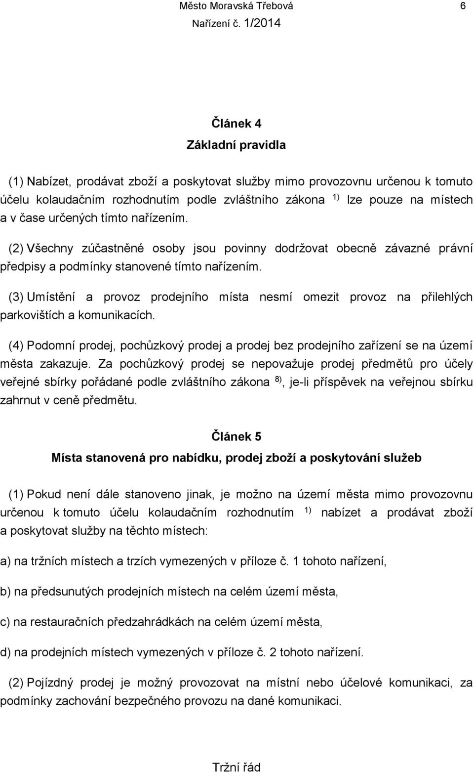 (3) Umístění a provoz prodejního místa nesmí omezit provoz na přilehlých parkovištích a komunikacích. (4) Podomní prodej, pochůzkový prodej a prodej bez prodejního zařízení se na území města zakazuje.