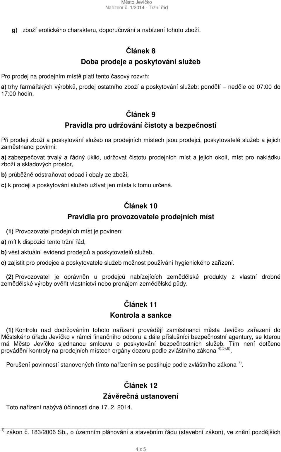 do 17:00 hodin, Článek 9 Pravidla pro udržování čistoty a bezpečnosti Při prodeji zboží a poskytování služeb na prodejních místech jsou prodejci, poskytovatelé služeb a jejich zaměstnanci povinni: a)