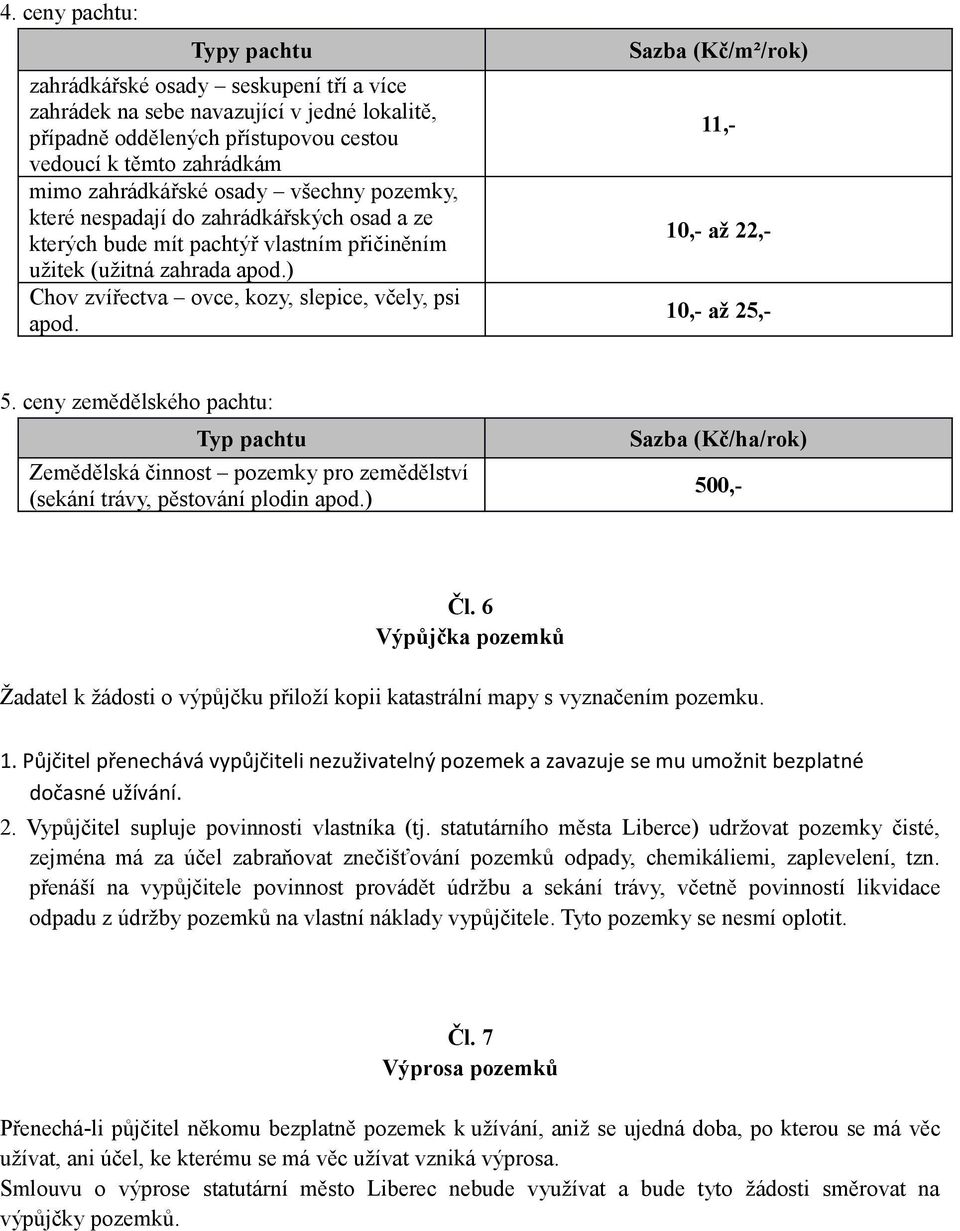 11,- 10,- až 22,- 10,- až 25,- 5. ceny zemědělského pachtu: Typ pachtu Zemědělská činnost pozemky pro zemědělství (sekání trávy, pěstování plodin apod.) Sazba (Kč/ha/rok) 500,- Čl.