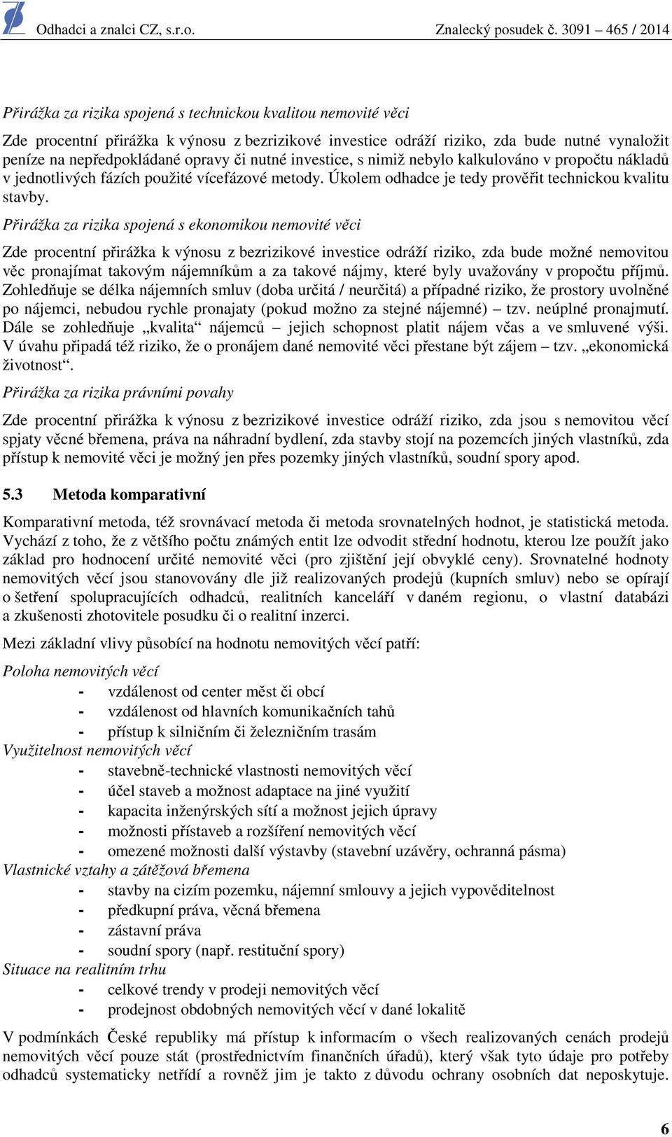 Přirážka za rizika spojená s ekonomikou nemovité věci Zde procentní přirážka k výnosu z bezrizikové investice odráží riziko, zda bude možné nemovitou věc pronajímat takovým nájemníkům a za takové