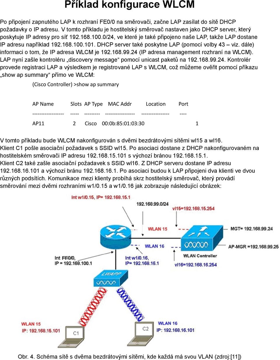 168.100.101. DHCP server také poskytne LAP (pomocí volby 43 viz. dále) informaci o tom, že IP adresa WLCM je 192.168.99.24 (IP adresa management rozhraní na WLCM).