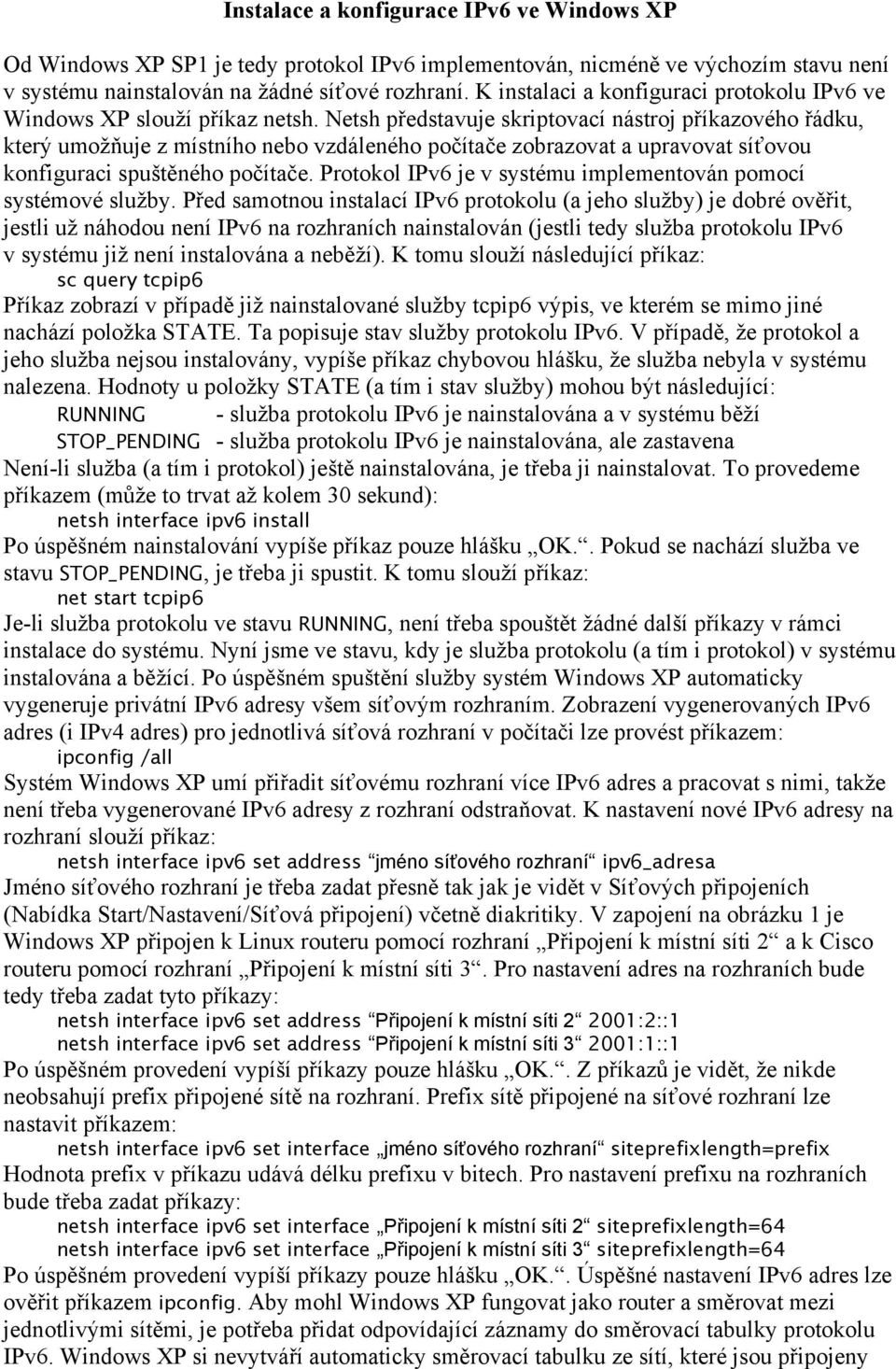 Netsh představuje skriptovací nástroj příkazového řádku, který umožňuje z místního nebo vzdáleného počítače zobrazovat a upravovat síťovou konfiguraci spuštěného počítače.