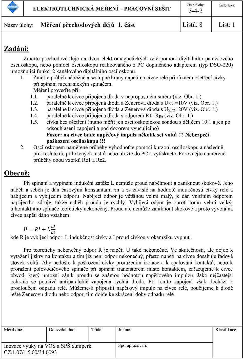 DSO-220) umožňující funkci 2 kanálového digitálního osciloskopu. 1. Změřte průběh náběžné a sestupné hrany napětí na cívce relé při různém ošetření cívky při spínání mechanickým spínačem.