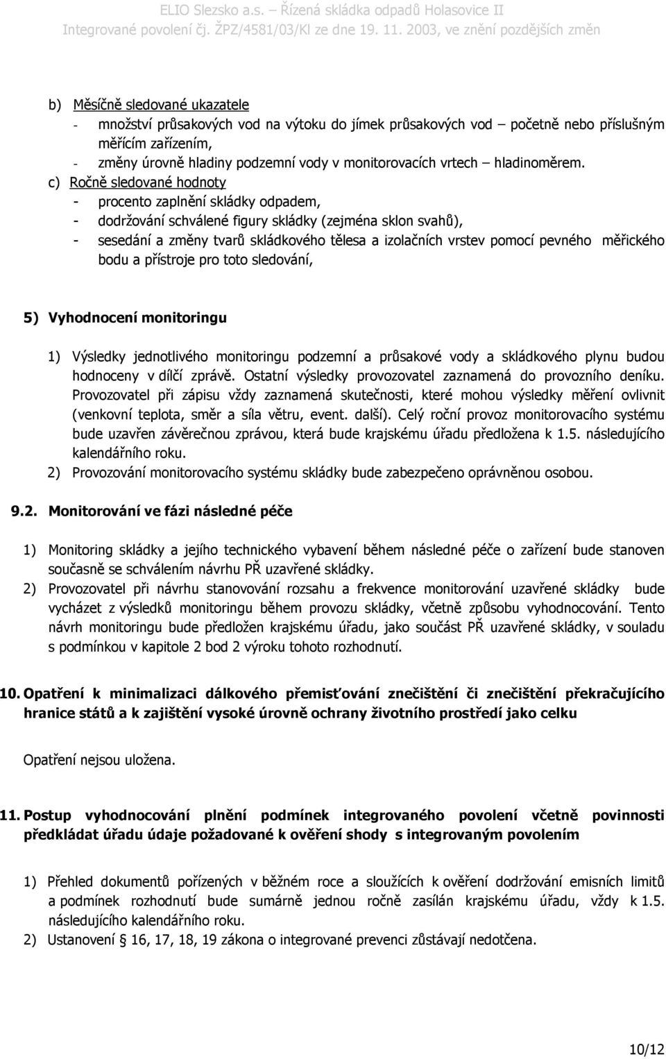 c) Ročně sledované hodnoty - procento zaplnění skládky odpadem, - dodržování schválené figury skládky (zejména sklon svahů), - sesedání a změny tvarů skládkového tělesa a izolačních vrstev pomocí