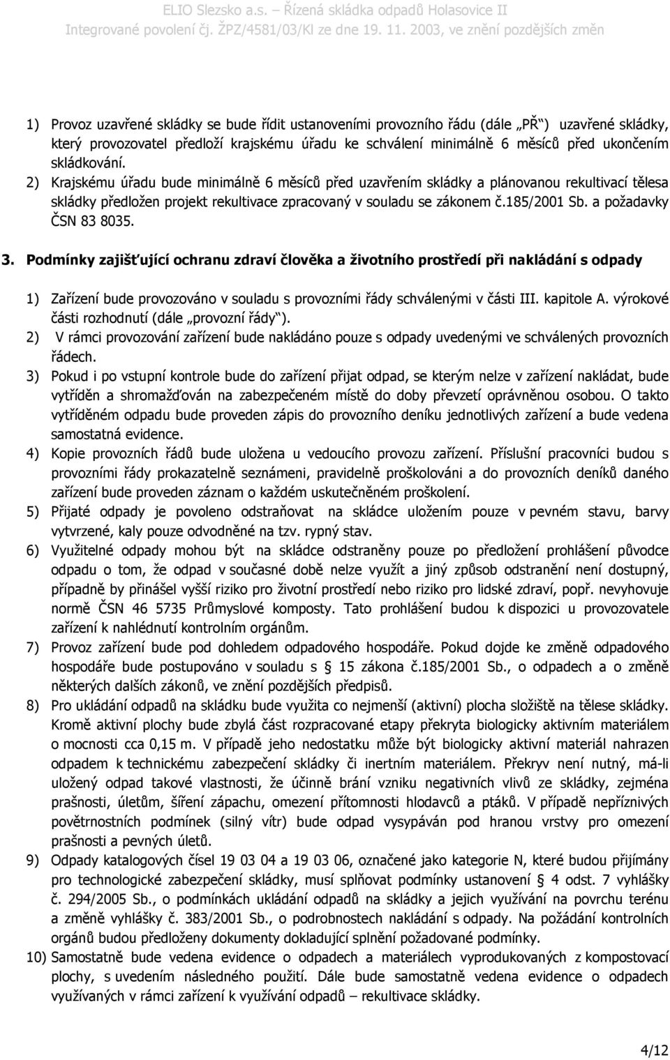 a požadavky ČSN 83 8035. 3. Podmínky zajišťující ochranu zdraví člověka a životního prostředí při nakládání s odpady 1) Zařízení bude provozováno v souladu s provozními řády schválenými v části III.